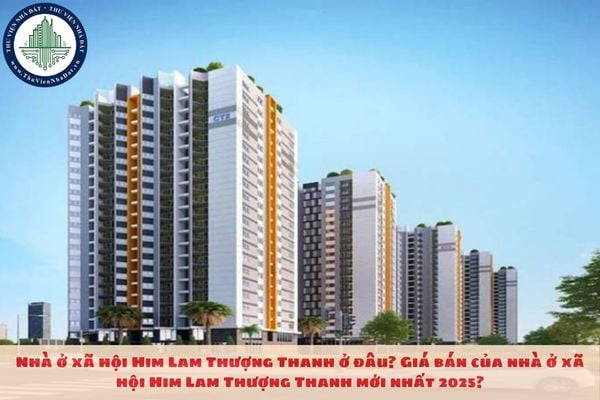 Nhà ở xã hội Him Lam Thượng Thanh ở đâu? Giá bán của nhà ở xã hội Him Lam Thượng Thanh mới nhất 2025