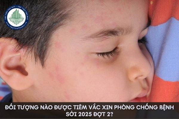 Đối tượng nào được tiêm vắc xin phòng chống bệnh sởi 2025 đợt 2?