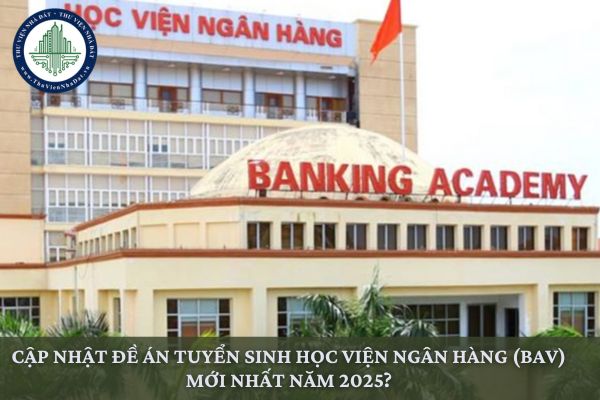 Cập nhật đề án tuyển sinh Học viện Ngân hàng (BAV) mới nhất năm 2025?