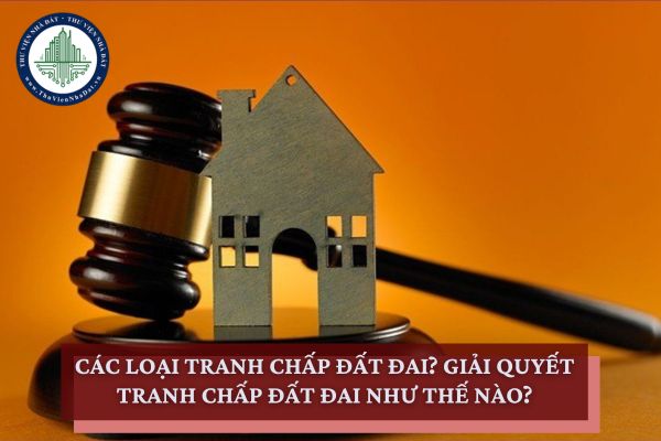 Các loại tranh chấp đất đai? Giải quyết tranh chấp đất đai như thế nào?