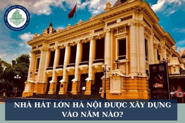 Nhà hát lớn Hà Nội được xây dựng vào năm nào?