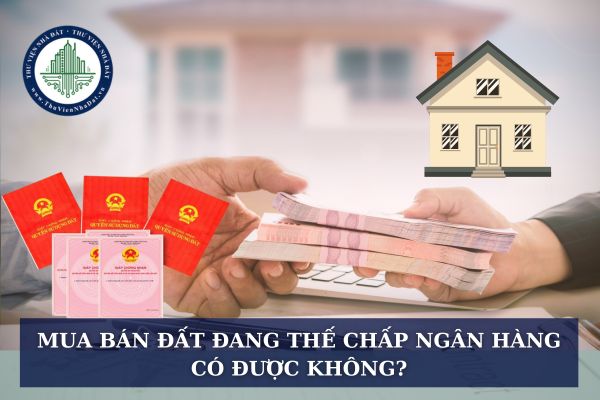 Mua bán đất đang thế chấp ngân hàng có được không?