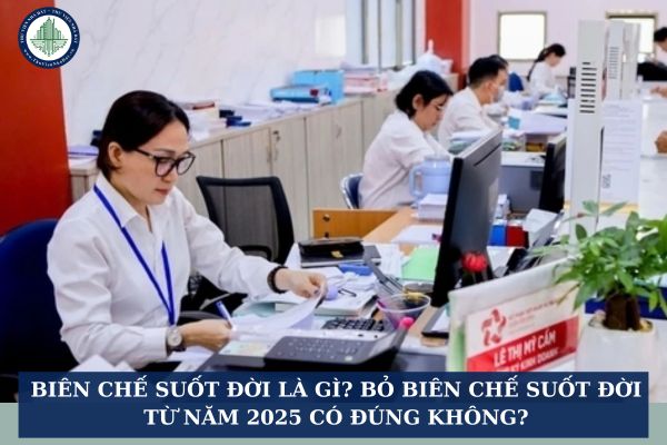Biên chế suốt đời là gì? Bỏ biên chế suốt đời từ năm 2025 có đúng không?