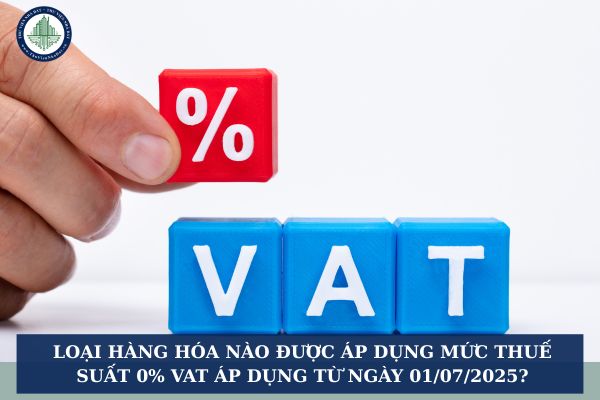 Loại hàng hóa nào được áp dụng mức thuế suất 0% VAT áp dụng từ ngày 01/07/2025?