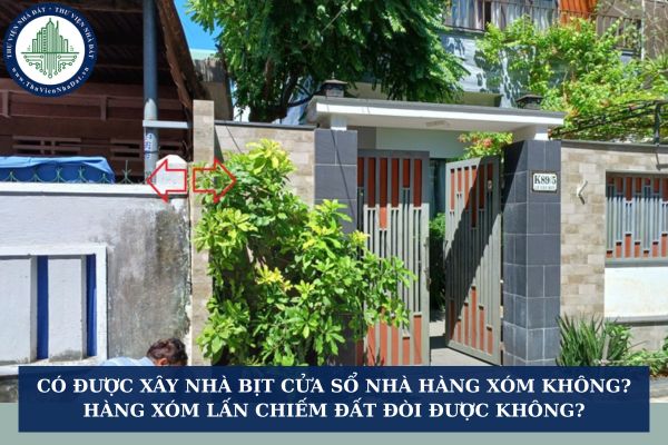 Có được xây nhà bịt cửa sổ nhà hàng xóm hay không? Hàng xóm lấn chiếm đất đòi lại được không?