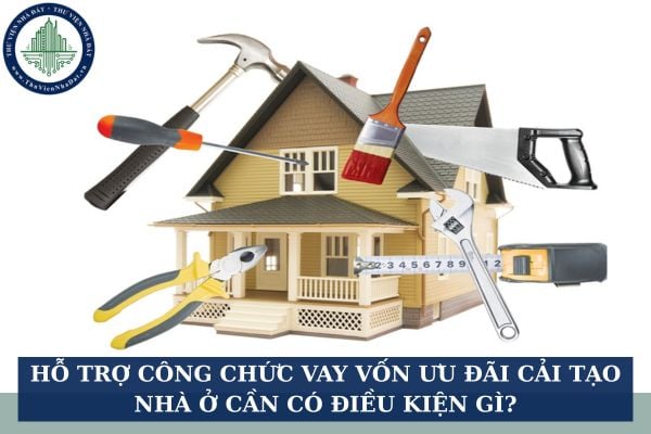 Hỗ trợ công chức vay vốn ưu đãi cải tạo nhà ở cần có điều kiện gì?