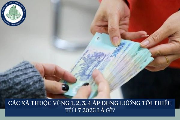 Các xã thuộc vùng 1, 2, 3, 4 áp dụng lương tối thiểu từ 1 7 2025 là gì?