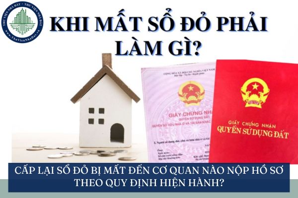 Cấp lại sổ đỏ bị mất đến cơ quan nào nộp hồ sơ theo quy định hiện hành?