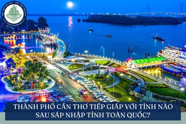 Thành phố Cần Thơ tiếp giáp với tỉnh nào sau sáp nhập tỉnh toàn quốc?