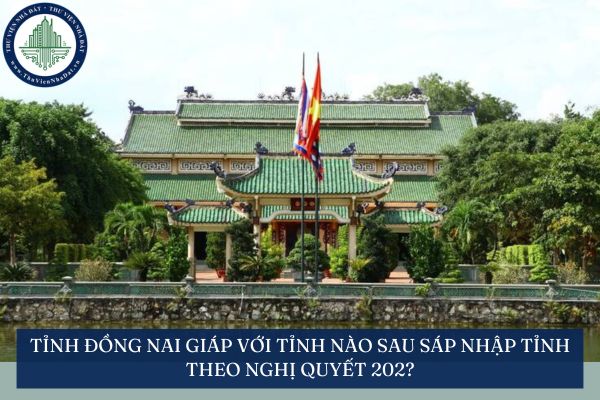Tỉnh Đồng Nai giáp với tỉnh nào sau sáp nhập tỉnh theo Nghị quyết 202?