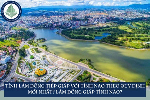 Tỉnh Lâm Đồng tiếp giáp với tỉnh nào theo quy định mới nhất? Lâm Đồng giáp tỉnh nào?