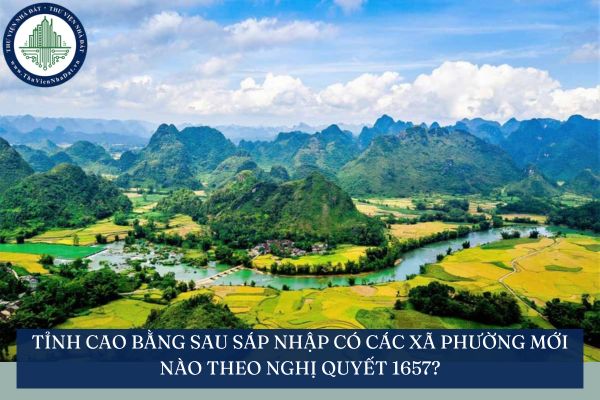 Tỉnh Cao Bằng sau sáp nhập có các xã phường mới nào theo Nghị quyết 1657?