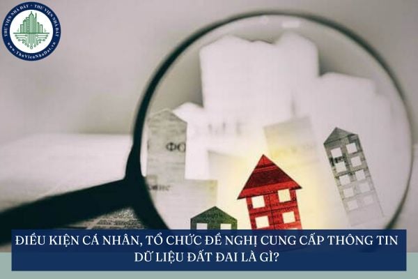 Điều kiện cá nhân, tổ chức đề nghị cung cấp thông tin dữ liệu đất đai là gì?