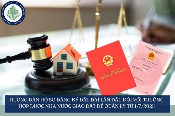 Hướng dẫn hồ sơ đăng ký đất đai lần đầu đối với trường hợp được Nhà nước giao đất để quản lý từ 1/7/2025