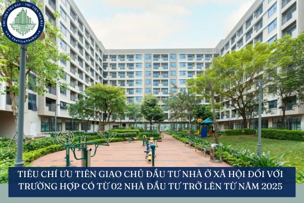 Tiêu chí ưu tiên giao chủ đầu tư nhà ở xã hội đối với trường hợp có từ 02 nhà đầu tư trở lên từ năm 2025