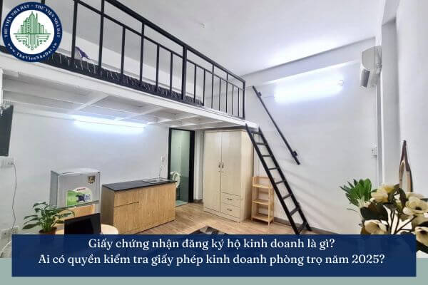 Giấy chứng nhận đăng ký hộ kinh doanh là gì? Ai có quyền kiểm tra giấy phép kinh doanh phòng trọ năm 2025?
