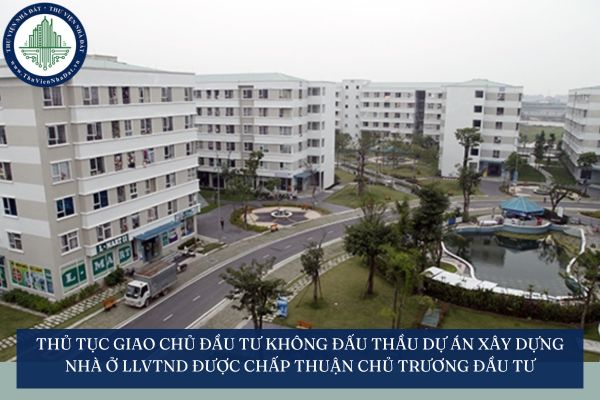 Thủ tục giao chủ đầu tư không đấu thầu đối với dự án đầu tư xây dựng nhà ở LLVTND được chấp thuận chủ trương đầu tư