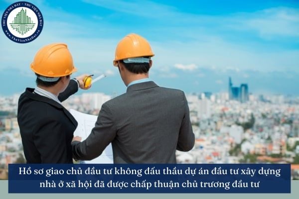 Hồ sơ giao chủ đầu tư không đấu thầu dự án đầu tư xây dựng nhà ở xã hội đã được chấp thuận chủ trương đầu tư