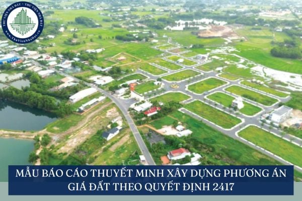 Mẫu Báo cáo thuyết minh xây dựng phương án giá đất theo Quyết định 2417