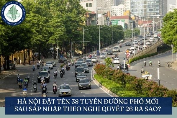 Hà Nội đặt tên 38 tuyến đường phố mới sau sáp nhập theo Nghị quyết 26 ra sao?