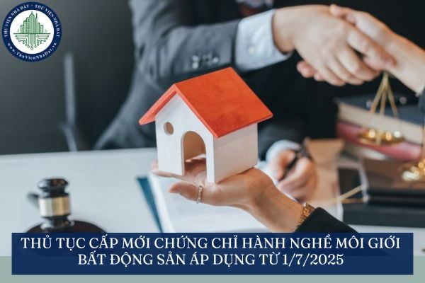 Thủ tục cấp mới chứng chỉ hành nghề môi giới bất động sản áp dụng từ 1/7/2025