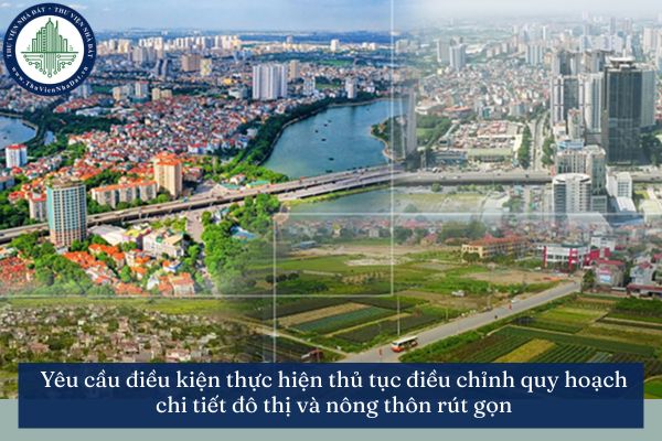 Yêu cầu điều kiện thực hiện thủ tục điều chỉnh quy hoạch chi tiết đô thị và nông thôn rút gọn