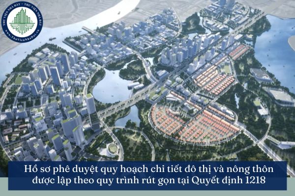 Hồ sơ phê duyệt quy hoạch chi tiết đô thị và nông thôn được lập theo quy trình rút gọn tại Quyết định 1218