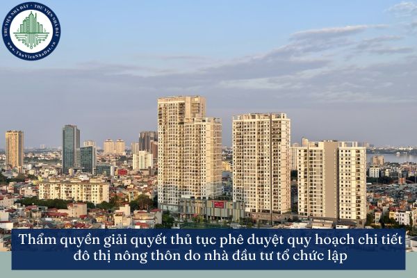 Thẩm quyền giải quyết thủ tục phê duyệt quy hoạch chi tiết đô thị nông thôn do nhà đầu tư tổ chức lập