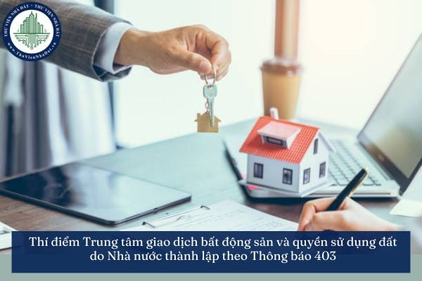 Thí điểm Trung tâm giao dịch bất động sản và quyền sử dụng đất do Nhà nước thành lập theo Thông báo 403