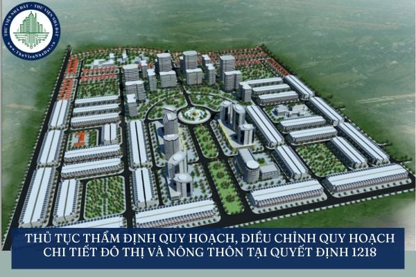 Thủ tục thẩm định quy hoạch, điều chỉnh quy hoạch chi tiết đô thị và nông thôn tại Quyết định 1218