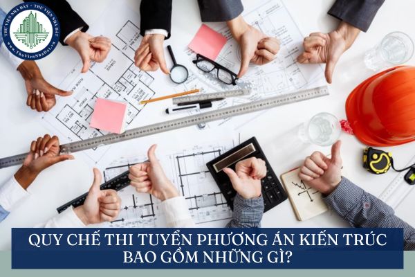 Quy chế thi tuyển phương án kiến trúc bao gồm những gì?