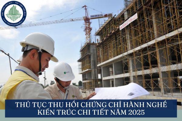 Thủ tục thu hồi chứng chỉ hành nghề kiến trúc chi tiết năm 2025
