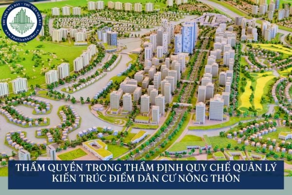 Thẩm quyền trong thẩm định quy chế quản lý kiến trúc điểm dân cư nông thôn