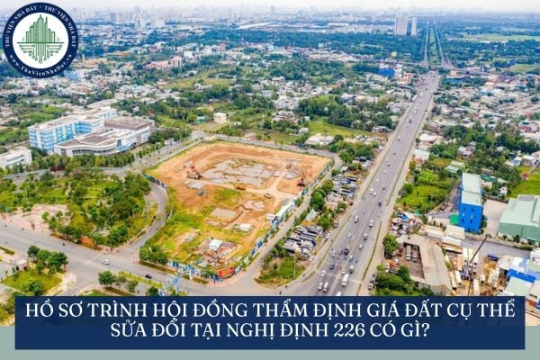 Hồ sơ trình Hội đồng thẩm định giá đất cụ thể sửa đổi tại Nghị định 226 có gì?