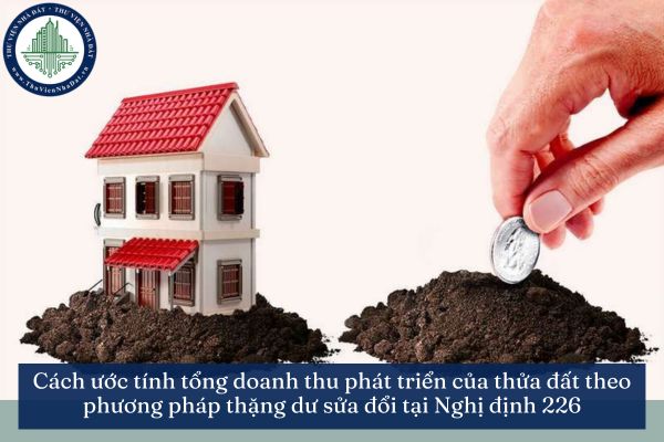 Cách ước tính tổng doanh thu phát triển của thửa đất theo phương pháp thặng dư sửa đổi tại Nghị định 226