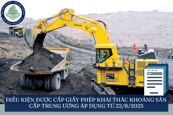 Điều kiện được cấp giấy phép khai thác khoáng sản cấp trung ương áp dụng từ 22/8/2025