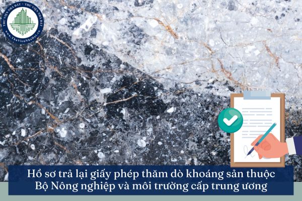 Hồ sơ trả lại giấy phép thăm dò khoáng sản thuộc Bộ Nông nghiệp và môi trường cấp trung ương