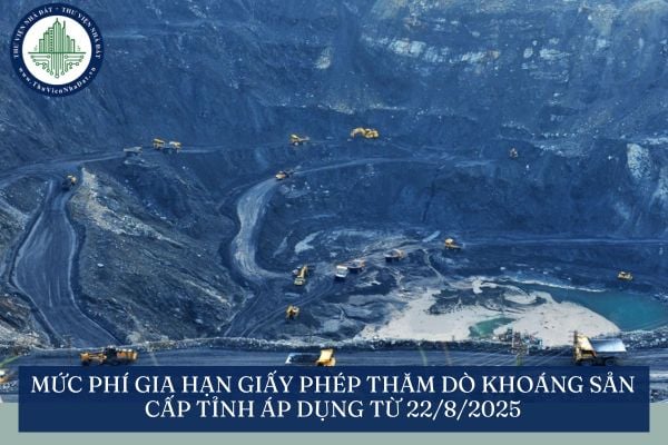 Mức phí gia hạn giấy phép thăm dò khoáng sản cấp tỉnh áp dụng từ 22/8/2025