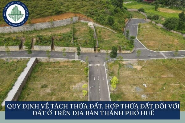 Quy định về tách thửa đất, hợp thửa đất đối với đất ở trên địa bàn Thành phố Huế