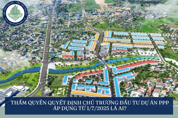Thẩm quyền quyết định chủ trương đầu tư dự án PPP áp dụng từ 1/7/2025