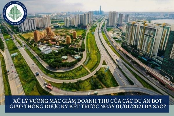 Xử lý vướng mắc giảm doanh thu của các dự án BOT giao thông được ký kết trước ngày 01/01/2021 ra sao?