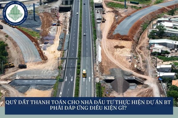 Quỹ đất thanh toán cho nhà đầu tư thực hiện dự án BT phải đáp ứng điều kiện gì?