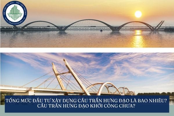 Tổng mức đầu tư xây dựng cầu Trần Hưng Đạo là bao nhiêu? Cầu Trần Hưng Đạo khởi công chưa?