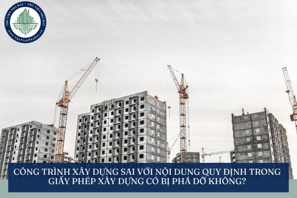 Công trình xây dựng sai với nội dung quy định trong giấy phép xây dựng có bị phá dỡ không?