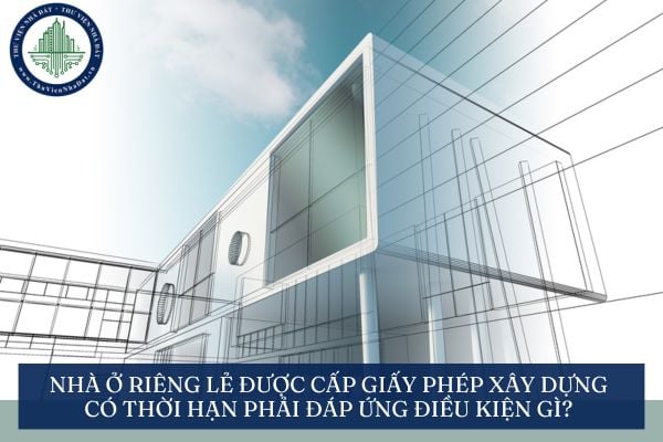 Nhà ở riêng lẻ được cấp giấy phép xây dựng có thời hạn phải đáp ứng điều kiện gì?