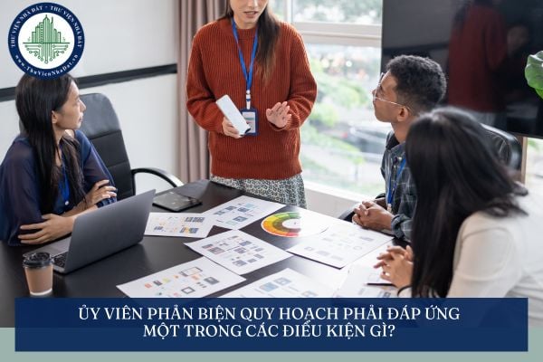 Ủy viên phản biện quy hoạch phải đáp ứng một trong các điều kiện gì?
