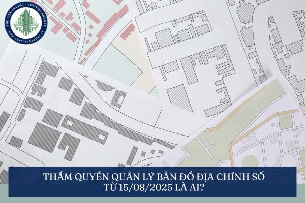 Thẩm quyền quản lý bản đồ địa chính số từ 15/08/2025 là ai?