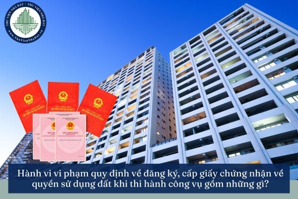 Hành vi vi phạm quy định về đăng ký, cấp giấy chứng nhận về quyền sử dụng đất khi thi hành công vụ gồm những gì?