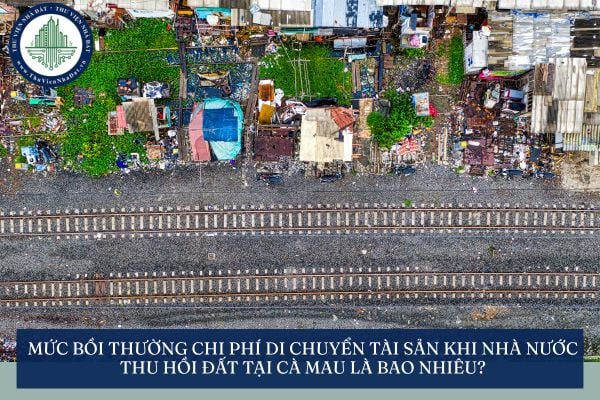 Mức bồi thường chi phí di chuyển tài sản khi Nhà nước thu hồi đất tại Cà Mau là bao nhiêu?