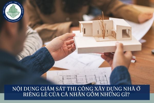 Nội dung giám sát thi công xây dựng nhà ở riêng lẻ của cá nhân gồm những gì?